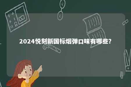2024悦刻新国标烟弹口味有哪些
？ 